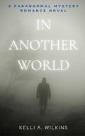 In Another World: A Paranormal Mystery/Romance Novel by Kelli A. Wilkins