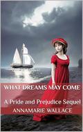 What Dreams May Come: A Pride and Prejudice Sequel by AnnaMarie Wallace