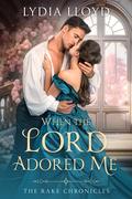 When the Lord Adored Me (The Rake Chronicles #3.5) by Lydia Lloyd