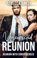 Unexpected Reunion: Reunion with Consequences by Rebecca Baker
