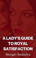 A Lady's Guide to Royal Satisfaction: Dirty Contract Marriage (Straight to Lesbian, FF) (Straight to Lesbian Seduction #10) by Morgan Seductra