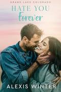 Hate You Forever: A Small Town, Second Chance Romance (Grand Lake Colorado #2) by Alexis Winter