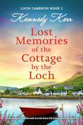 Lost Memories of the Cottage by the Loch: Heartbreaking and unputdownable Scottish fiction full of romance and family secrets by Kennedy Kerr