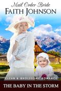 Mail Order Bride: The Baby in the Storm: Clean and Wholesome Western Historical Romance by Faith Johnson