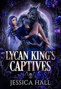 Lycan King's Captives: Lycan King Reign duet book 1  by Jessica Hall