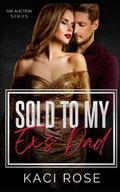 Sold to My Ex's Dad: The Auction Series by Kaci Rose