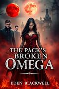 The Pack’s Broken Omega: An Enemies to Lovers Omegaverse Reverse Harem Romance by EDEN BLACKWELL