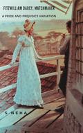 Fitzwilliam Darcy, Matchmaker: A Pride and Prejudice Variation by S. Neha