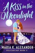 A Kiss in the Moonlight (Pelican Bay #3) by Maria K. Alexander