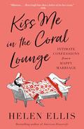 Kiss Me in the Coral Lounge: Intimate Confessions from a Happy Marriage by Helen Ellis