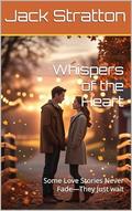 Whispers of the Heart: Some Love Stories Never Fade—They Just wait by Jack Stratton