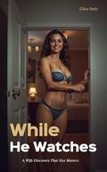 While He Watches: A Wife Discovers That Size Matters by Chloe Daily
