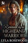 Rescued by the Highland Warrior: Scottish Fake Betrothal Romance by Lyla Rosewood
