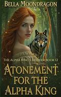 Atonement for the Alpha King: The Alpha King's Breeder Book 12 by Bella Moondragon