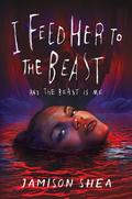 I Feed Her to the Beast and the Beast Is Me (I Feed Her to the Beast #1) by Jamison Shea