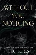 Without You Noticing: Loving You Duology by E.D. Flores