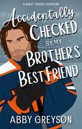 Accidentally Checked By My Brother's Best Friend: A Sweet, Fake Dating, Hockey RomCom by Abby Greyson