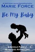 Be My Baby: A Single Parent Romance Anthology by Marie Force
