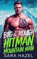 Big & Rough Hitman Mountain Man: A Grumpy Sunshine Curvy GIrl & Alpha Instalove Romance by Sara Hazel