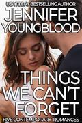 Things We Can't Forget : Five Contemporary Romances by Jennifer Youngblood