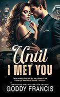 Until I Met You : A Mafia/Billionaire Romance (Until I Met You Trilogy #1) by Goddy Francis