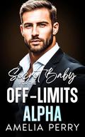 Secret Baby For The Off-Limits Alpha: Surprise Pregnancy ,Second Chance Office Romance. by Amelia Perry