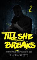 Till She Breaks: Part 2 (Briarwood Prep #3) by Sencha Skeete