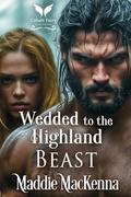 Wedded to the Highland Beast: A Scottish Medieval Historical Romance by Maddie MacKenna