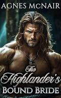 The Highlander's Bound Bride: A Steamy Enemies To Lovers Scottish Medieval Historical Romance by Agnes McNair