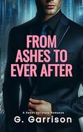 From Ashes to Ever After: A Sweet Fairytale Billionaire Romance by G Garrison