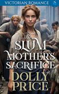 The Slum Mother's Sacrifice: Victorian Romance by Dolly Price