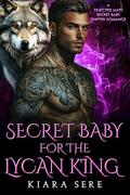 Secret Baby for the Lycan King: A Rejected Mate Secret Baby Shifter Romance by Kiara Sere