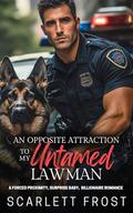 AN OPPOSITE ATTRACTION TO MY UNTAMED LAWMAN: A Forced Proximity, Surprise Baby, Billionaire Romance by Scarlett Frost
