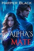 The Alpha's Mate: A Tale of Secrets, Passion, and Unyielding Love by Harper Black