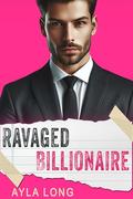 Ravaged Billionaire Romance Series Box Set by Ayla Long
