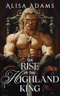 The Rise of the Highland King: A Scottish Medieval Historical Romance Novel (The Last Celtic King #1) by Alisa Adams