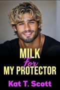 Milk for My Protector : A Forbidden College Milking Fantasy with Pregnancy (Milk and Secrets #7) by Kat T. Scott