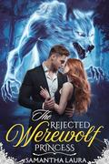 The Rejected Werewolf Princess: A Rejected Mate, A Ruthless Alpha, A War for Her Heart (The Rejected Mates Saga #1) by Samantha Laura