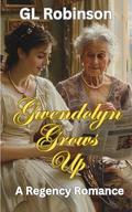 Gwendolyn Grows Up: A Regency Romance by GL Robinson