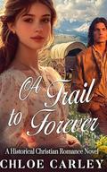 A Trail to Forever: A Christian Historical Romance Book by Chloe Carley