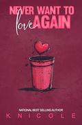 Never Want to Love Again: A Standalone by K. Nicole