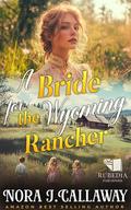 A Bride for the Wyoming Rancher: A Western Historical Romance Book by Nora J. Callaway