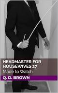 Headmaster for Housewives 27: Made to Watch by Q. D. Brown