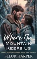 Where the Mountain Keeps Us: A Sweet Cozy Contemporary Small-Town Romance by Fleur Harper