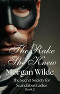 The Rake She Knew: The Secret Society of Scandalous Ladies Book 2 by Morgan Wilde