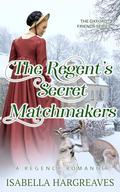 The Regent's Secret Matchmakers: a Regency Romance (The Oxford Friends #2) by Isabella Hargreaves