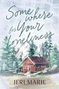 Somewhere for Your Loneliness by Jeri Marie