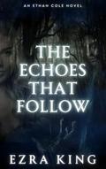 The Echoes That Follow by Ezra King