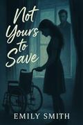Not Yours to Save: A Dark, Emotional Romance with a Protective Hero and a Single Mom by Emily Smith