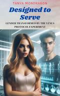 Designed to Serve: Gender Transformed by the Venus Protocol Experiment (Forced Gender Transformations #10) by Tanya Mondragon